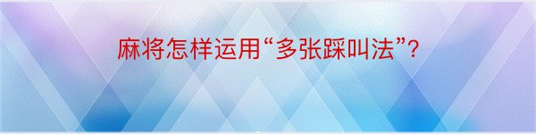 麻将怎样运用“多张踩叫法”？