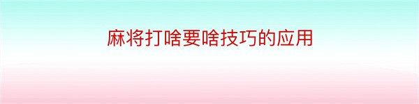 麻将打啥要啥技巧的应用