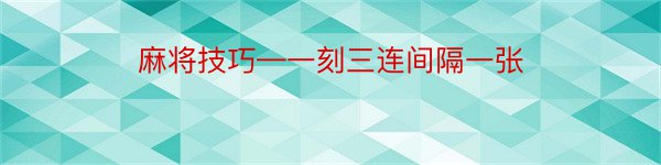 麻将技巧—一刻三连间隔一张