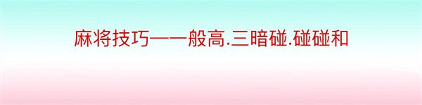 麻将技巧—一般高.三暗碰.碰碰和