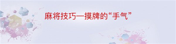 麻将技巧—摸牌的“手气”