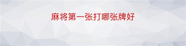 麻将第一张打哪张牌好