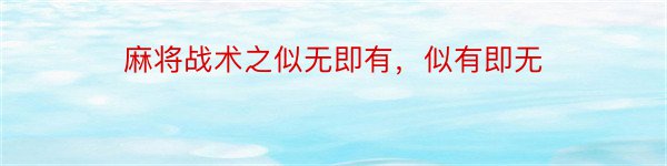 麻将战术之似无即有，似有即无