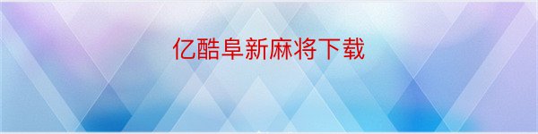 亿酷阜新麻将下载