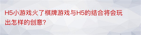 H5小游戏火了棋牌游戏与H5的结合将会玩出怎样的创意？