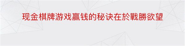 现金棋牌游戏赢钱的秘诀在於戰勝欲望