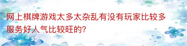 网上棋牌游戏太多太杂乱有没有玩家比较多服务好人气比较旺的？