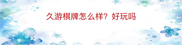 久游棋牌怎么样？好玩吗