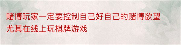 赌博玩家一定要控制自己好自己的赌博欲望尤其在线上玩棋牌游戏