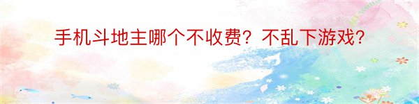 手机斗地主哪个不收费？不乱下游戏？