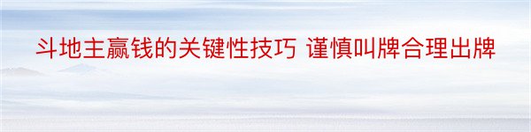 斗地主赢钱的关键性技巧 谨慎叫牌合理出牌