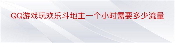 QQ游戏玩欢乐斗地主一个小时需要多少流量