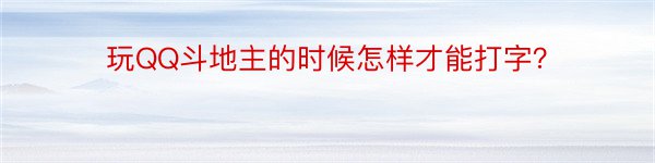 玩QQ斗地主的时候怎样才能打字？