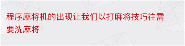 程序麻将机的出现让我们以打麻将技巧往需要洗麻将