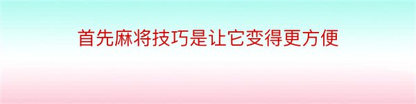 首先麻将技巧是让它变得更方便