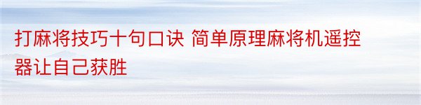 打麻将技巧十句口诀 简单原理麻将机遥控器让自己获胜