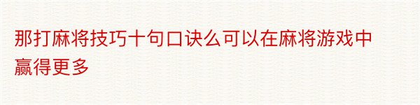 那打麻将技巧十句口诀么可以在麻将游戏中赢得更多