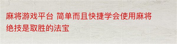 麻将游戏平台 简单而且快捷学会使用麻将绝技是取胜的法宝