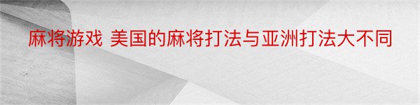 麻将游戏 美国的麻将打法与亚洲打法大不同