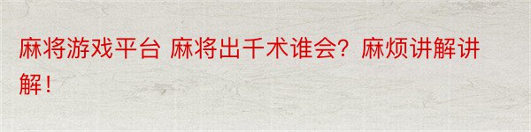 麻将游戏平台 麻将出千术谁会？麻烦讲解讲解！