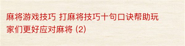 麻将游戏技巧 打麻将技巧十句口诀帮助玩家们更好应对麻将 (2)