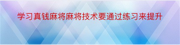 学习真钱麻将麻将技术要通过练习来提升