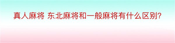 真人麻将 东北麻将和一般麻将有什么区别？