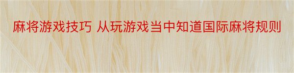 麻将游戏技巧 从玩游戏当中知道国际麻将规则