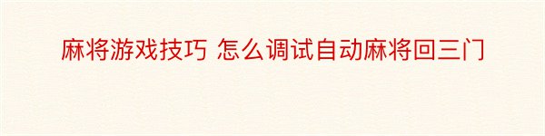 麻将游戏技巧 怎么调试自动麻将回三门