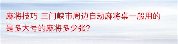 麻将技巧 三门峡市周边自动麻将桌一般用的是多大号的麻将多少张？