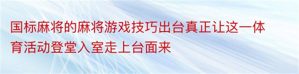 国标麻将的麻将游戏技巧出台真正让这一体育活动登堂入室走上台面来