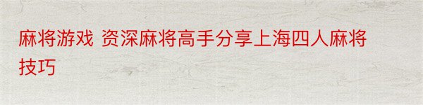 麻将游戏 资深麻将高手分享上海四人麻将技巧