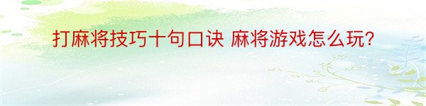 打麻将技巧十句口诀 麻将游戏怎么玩？