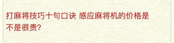 打麻将技巧十句口诀 感应麻将机的价格是不是很贵？