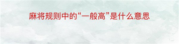 麻将规则中的“一般高”是什么意思