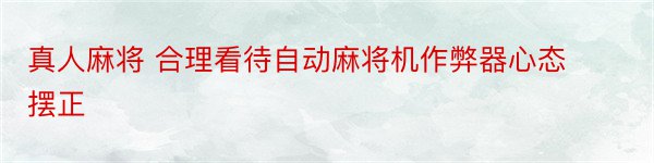 真人麻将 合理看待自动麻将机作弊器心态摆正