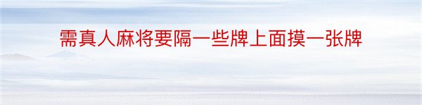 需真人麻将要隔一些牌上面摸一张牌