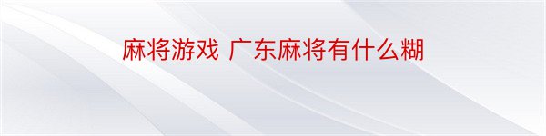 麻将游戏 广东麻将有什么糊