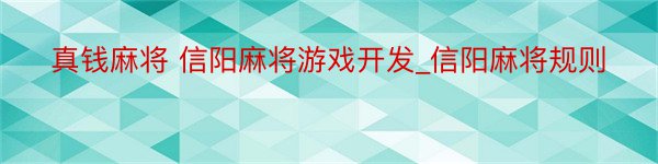 真钱麻将 信阳麻将游戏开发_信阳麻将规则