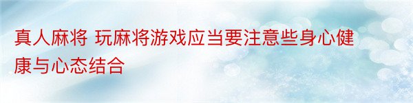 真人麻将 玩麻将游戏应当要注意些身心健康与心态结合