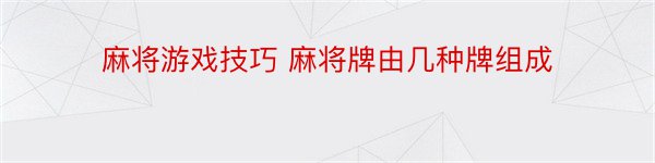 麻将游戏技巧 麻将牌由几种牌组成