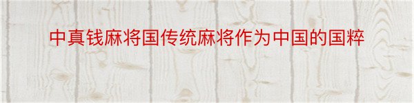 中真钱麻将国传统麻将作为中国的国粹