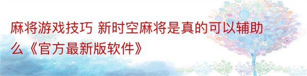 麻将游戏技巧 新时空麻将是真的可以辅助么《官方最新版软件》