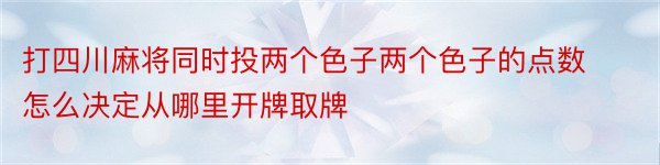 打四川麻将同时投两个色子两个色子的点数怎么决定从哪里开牌取牌