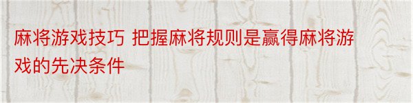 麻将游戏技巧 把握麻将规则是赢得麻将游戏的先决条件