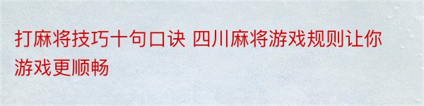 打麻将技巧十句口诀 四川麻将游戏规则让你游戏更顺畅