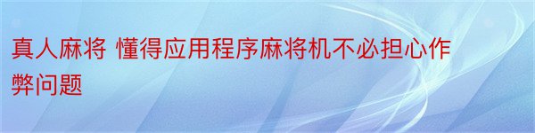 真人麻将 懂得应用程序麻将机不必担心作弊问题