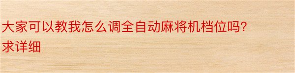 大家可以教我怎么调全自动麻将机档位吗？求详细