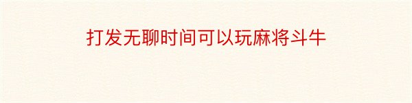 打发无聊时间可以玩麻将斗牛