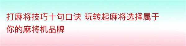 打麻将技巧十句口诀 玩转起麻将选择属于你的麻将机品牌